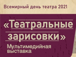МУЛЬТИМЕДИЙНАЯ ВЫСТАВКА &laquo;ТЕАТРАЛЬНЫЕ ЗАРИСОВКИ&raquo;